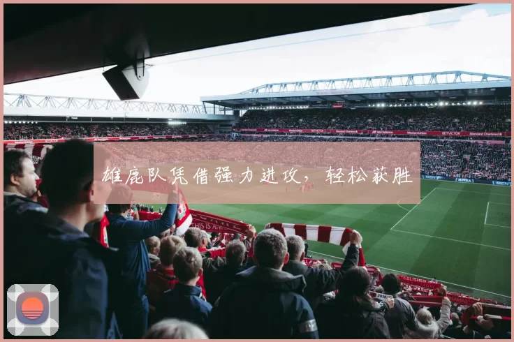 雄鹿队凭借强力进攻，轻松获胜